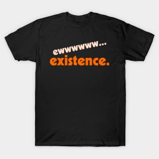 Ew...Existence ))(( I Hate My Life Humor Design T-Shirt